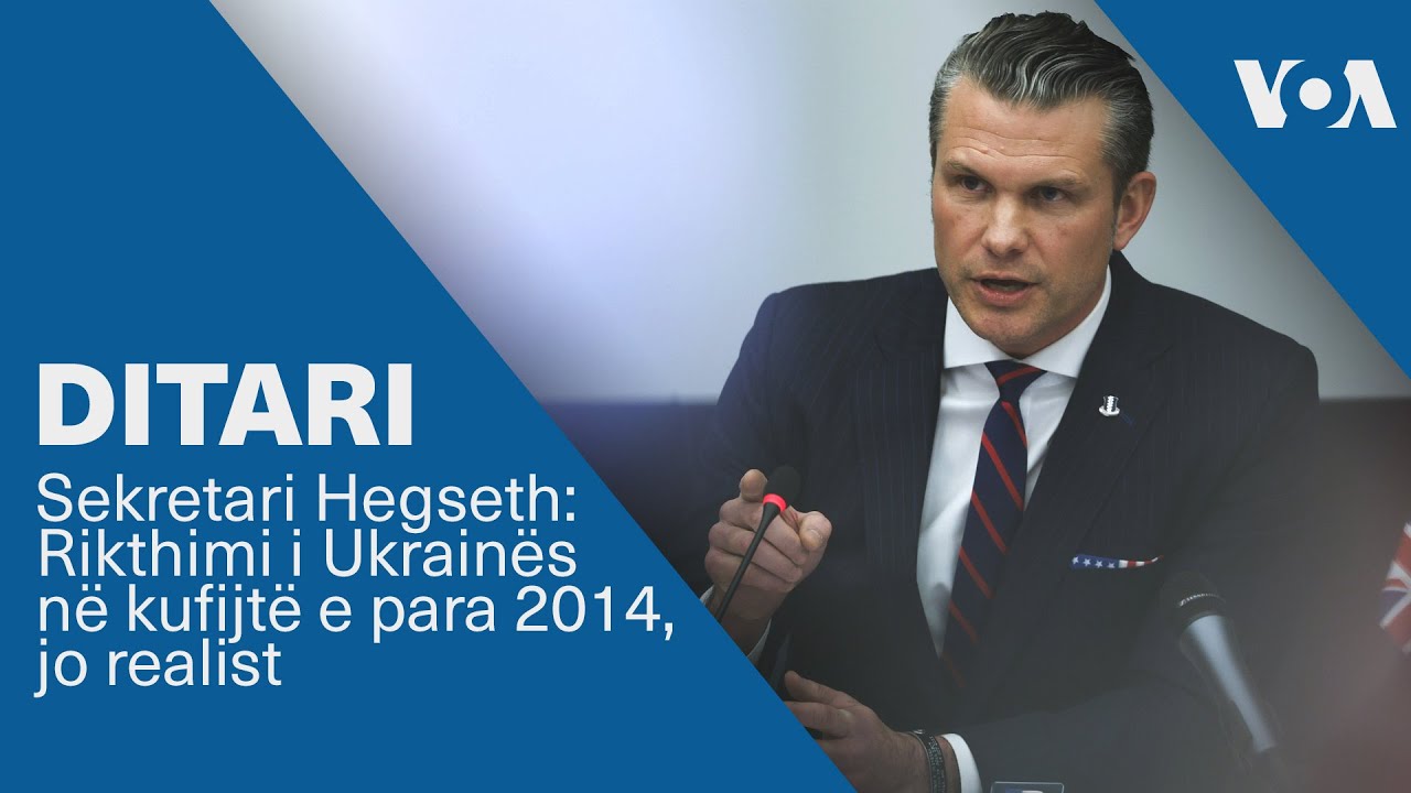 Ditari - Sekretari Hegseth: Rikthimi i Ukrainës në kufijtë e para 2014, jo realist
