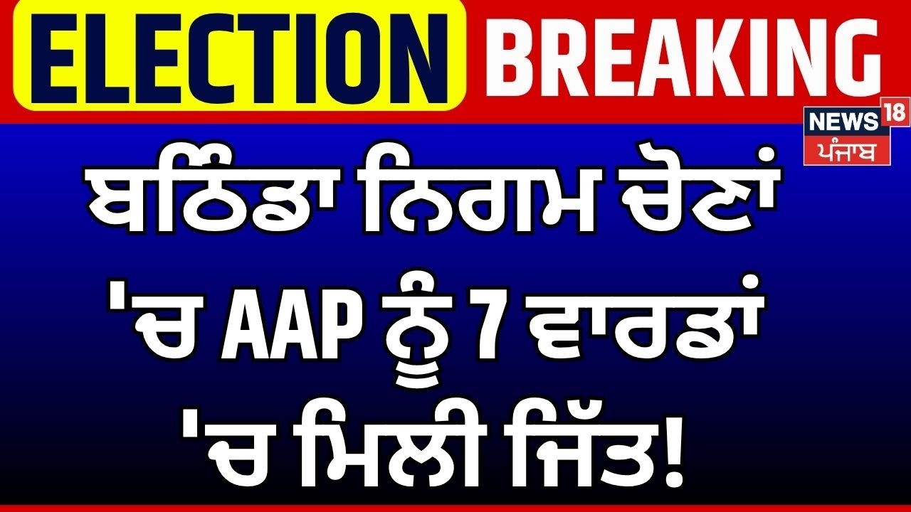 Bathinda News | ਬਠਿੰਡਾ ਨਿਗਮ ਚੋਣਾਂ 'ਚ AAP ਨੂੰ 7 ਵਾਰਡਾਂ 'ਚ ਮਿਲੀ ਜਿੱਤ! MC Election Result 2026 | News18