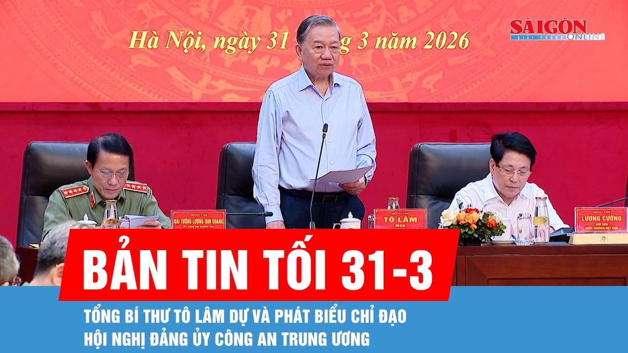 Bản tin tối 31-3: Tổng B&iacute; thư T&ocirc; L&acirc;m dự v&agrave; ph&aacute;t biểu chỉ đạo Hội nghị Đảng ủy C&ocirc;ng an Trung ương
