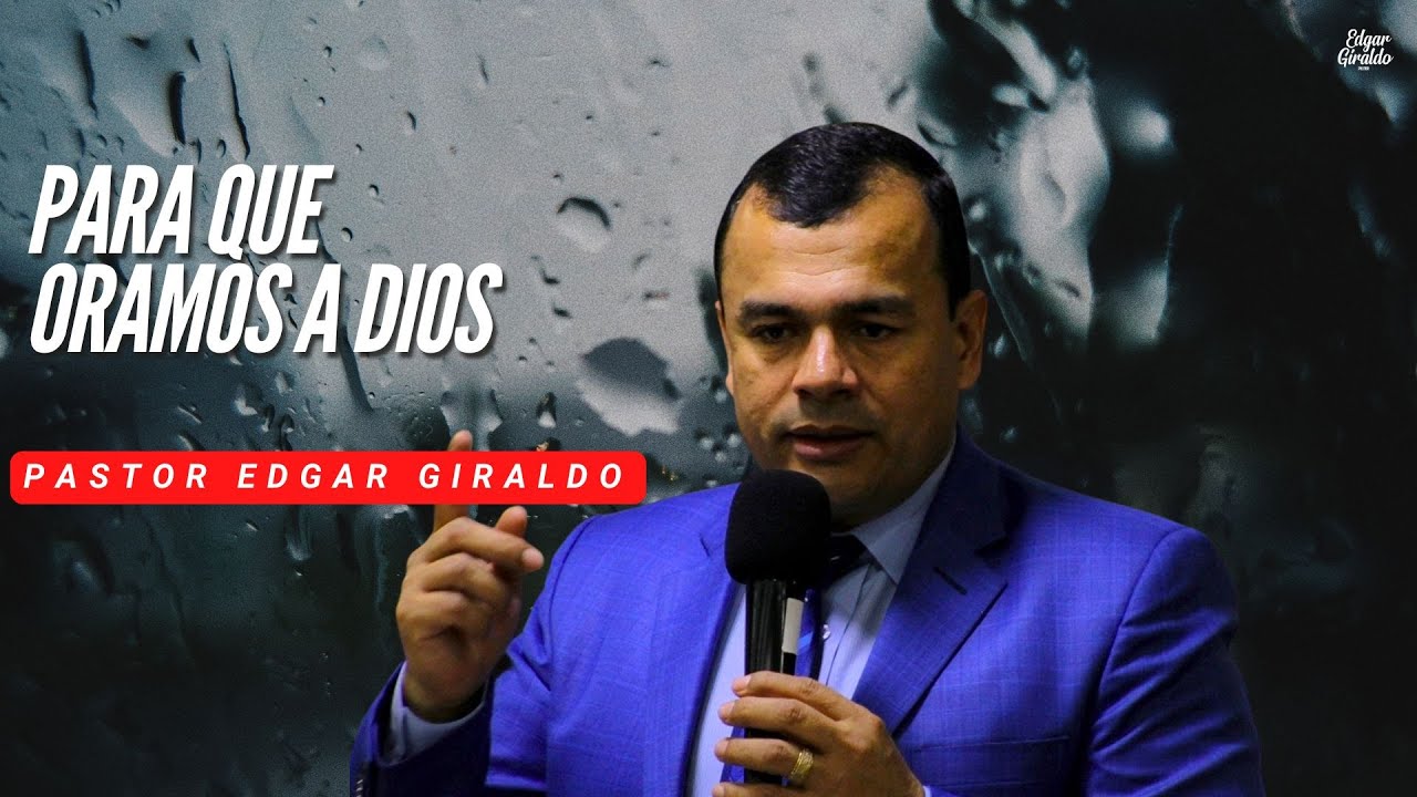 Pastor Edgar Giraldo - Para que oramos a Dios