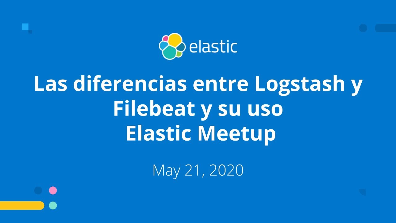Las diferencias entre Logstash y Filebeat y su uso May 21, 2020 Elastic Meetup