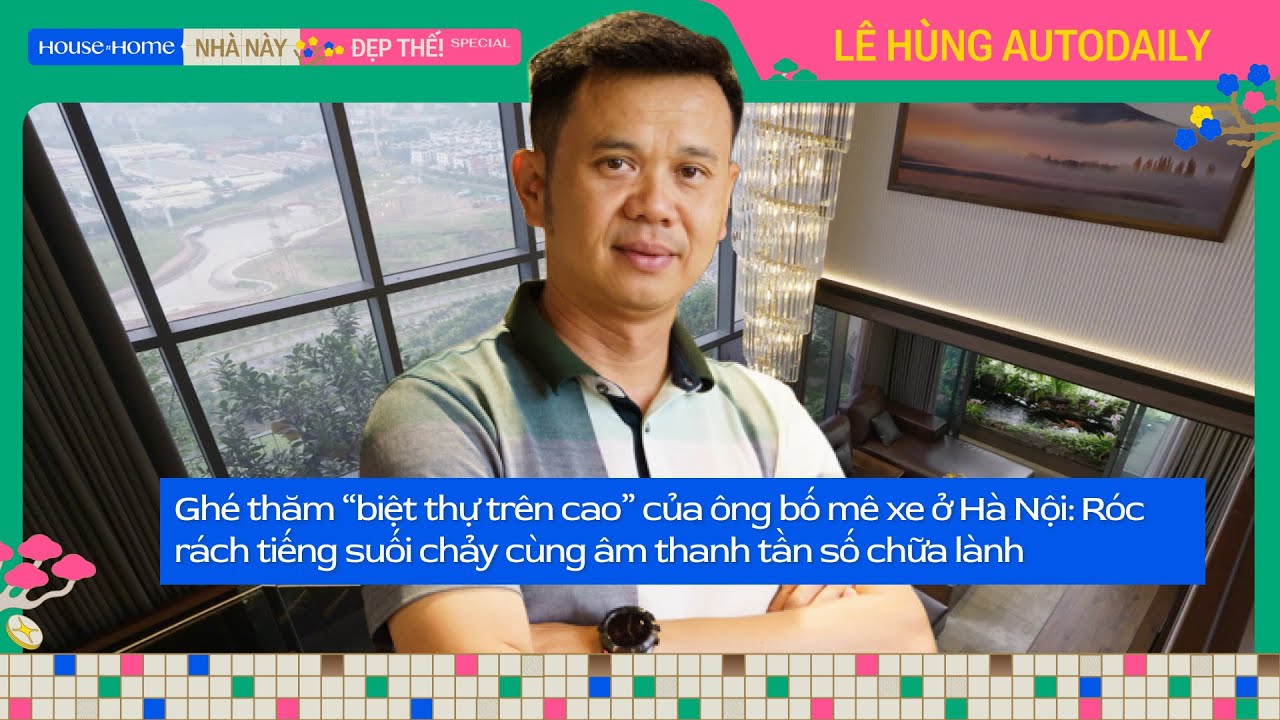 “Biệt thự trên cao” của ông bố mê xe Lê Hùng Autodaily: Hòa cùng những âm thanh tần số chữa lành