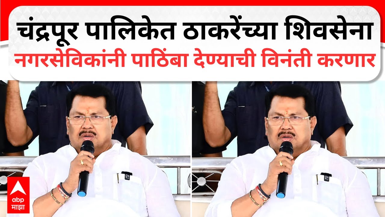 Chandrapur Mahapalika:चंद्रपूर पालिकेत ठाकरेंच्या शिवसेना नगरसेविकांनी पाठिंबा देण्याची विनंती करणार