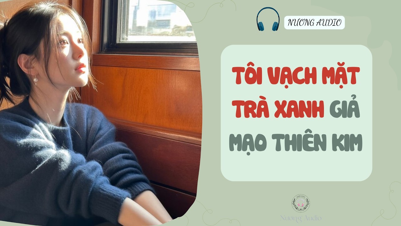 Audio truyện FULL | TÔI VẠCH MẶT TRÀ XANH GIẢ MẠO THIÊN KIM #truyenaudio #nuongaudio