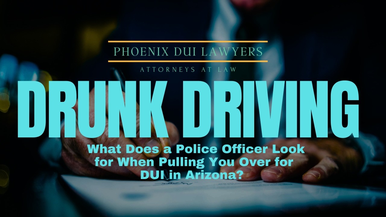 What Does a Police Officer Look for When Pulling You Over for DUI in Arizona? | Phoenix DUI Lawyer