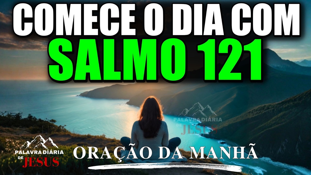 ORAÇÃO DA MANHÃ de 07 de MARÇO de 2026: SALMO 121 | Deus Cuida da Sua Saída e da Sua Entrada