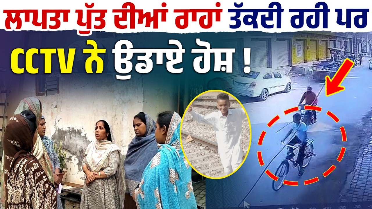 ਲਾਪਤਾ ਪੁੱਤ ਦੀਆਂ ਰਾਹਾਂ ਤੱਕਦੀ ਰਹੀ ਪਰ CCTV ਨੇ ਉਡਾਏ ਹੋਸ਼ !