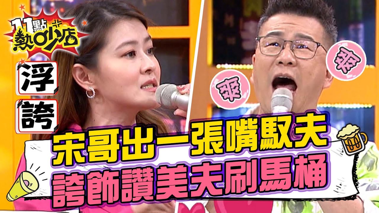 宋哥出一張嘴馭夫！讚美誇飾法老公甘願刷馬桶？！ 11點熱吵店 20220606