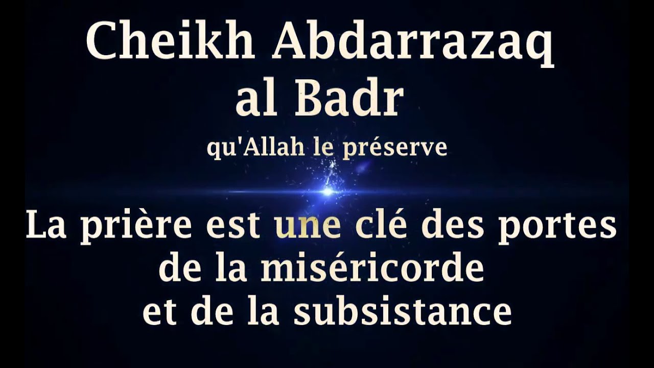 Cheikh Abdarrazaq al Badr - La prière est une clé des portes de la miséricorde et de la subsistance