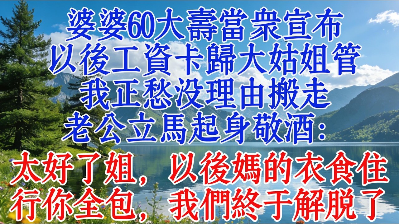 婆婆六十大壽當眾宣布以後工資卡歸大姑姐管，我正愁沒理由搬走，老公立馬起身敬酒：太好了姐，以後媽的衣食住行你全包，我們終於解脫了#婆媳 #故事 #情感
