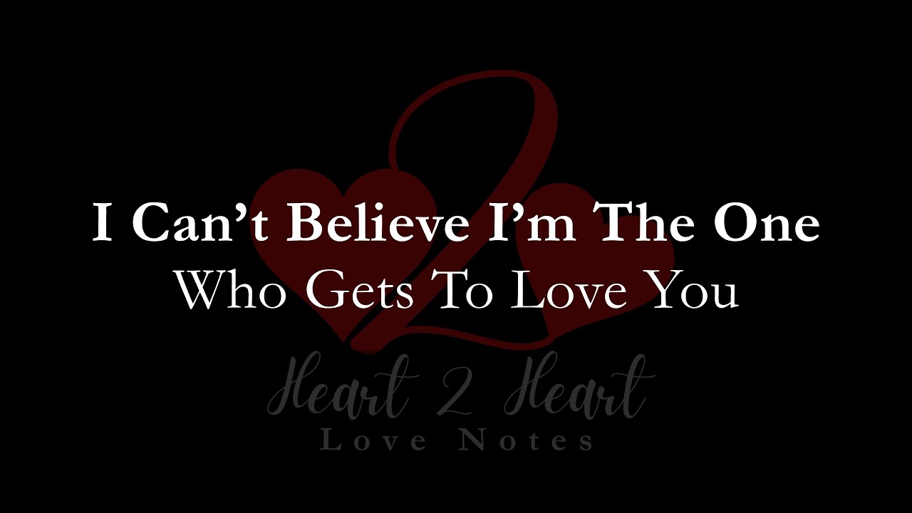 I Can’t Believe I’m The One Who Gets To Love You | Heart To Heart Love Notes