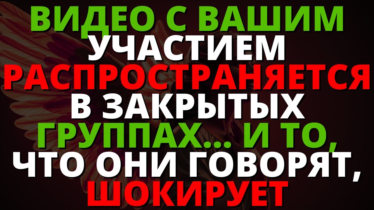 ВИДЕО С ВАШИМ УЧАСТИЕМ РАСПРОСТРАНЯЕТСЯ В ЗАКРЫТЫХ ГРУППАХ... И ТО, ЧТО ОНИ ГОВОРЯТ, ШОКИРУЕТ
