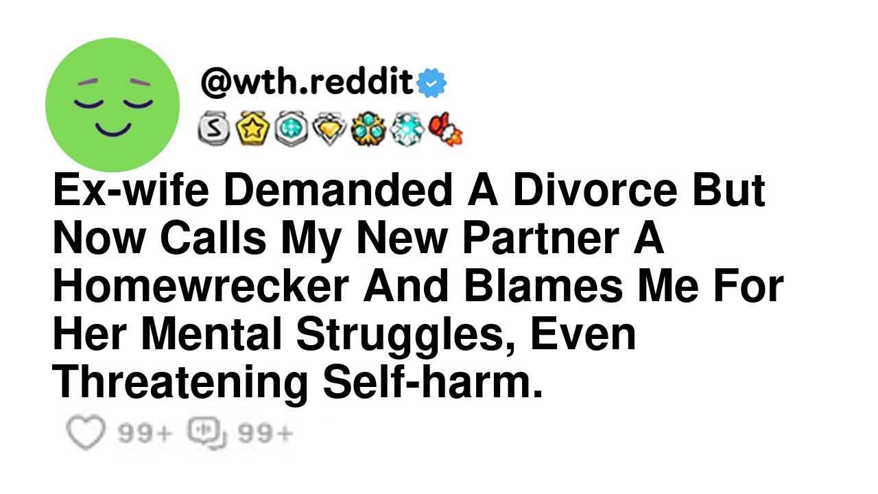 Ex-wife Demanded A Divorce But Now Calls My New Partner A Homewrecker And Blames Me For Her Menta...