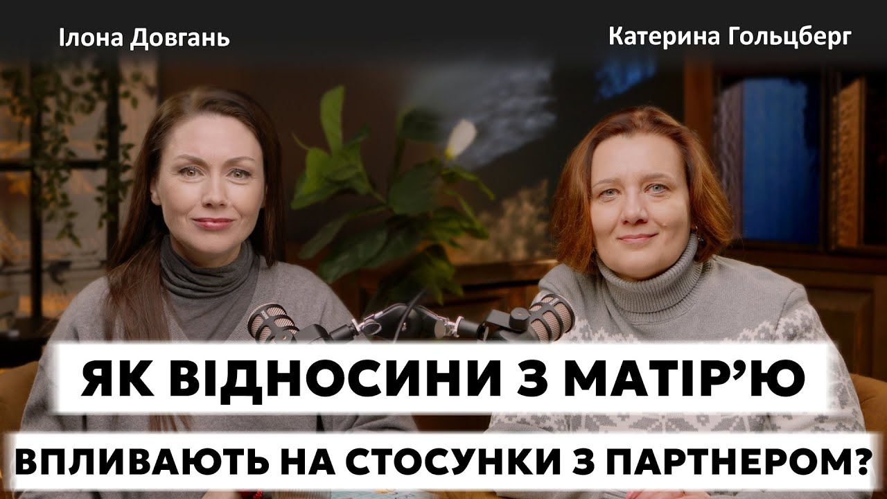 ЯК ВІДНОСИНИ З МАТІР'Ю ВПЛИВАЮТЬ НА СТОСУНКИ З ПАРТНЕРОМ? | Ілона Довгань та Катерина Гольцберг