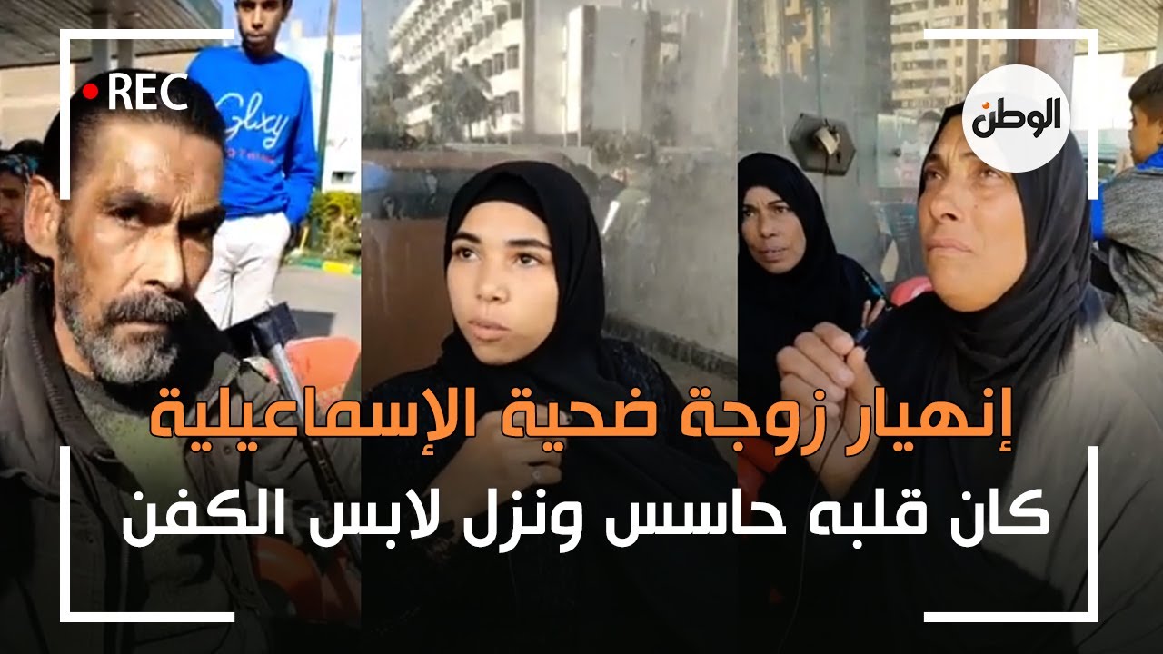 إنهيار زوجة ضحية الإسماعيلية.. كان قلبه حاسس ونزل لابس الكفن