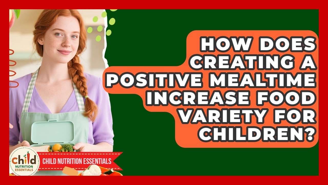 How Does Creating A Positive Mealtime Increase Food Variety For Children?