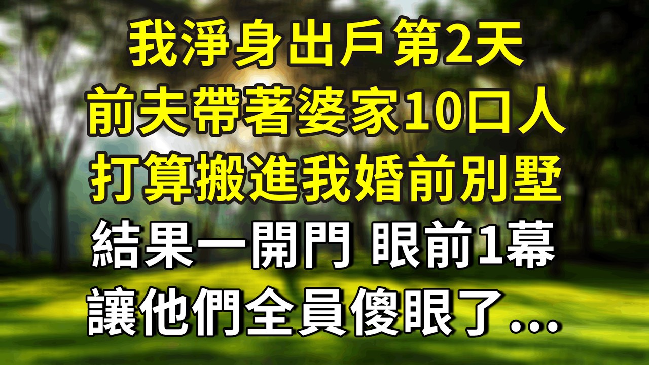 我淨身出戶第2天，前夫帶著婆家10口人，打算搬進我婚前別墅，結果一開門，眼前1幕讓他們全員傻眼了...#小說 #正能量 #故事分享 #故事 #故事頻道 #情感 #情感故事 #人生感悟 #感情