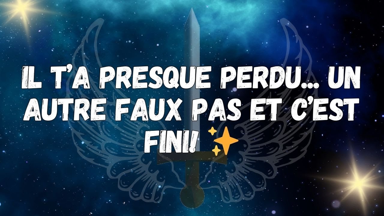 Il t’a presque perdu... Un autre faux pas et c’est fini! ✨  MESSAGE DES ANGES