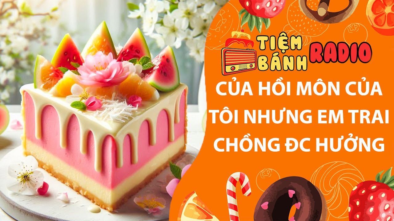 Tâm sự số 1053🌈Của hồi môn của tôi nhưng em trai chồng được hưởng🌈Tiệm Bánh Radio