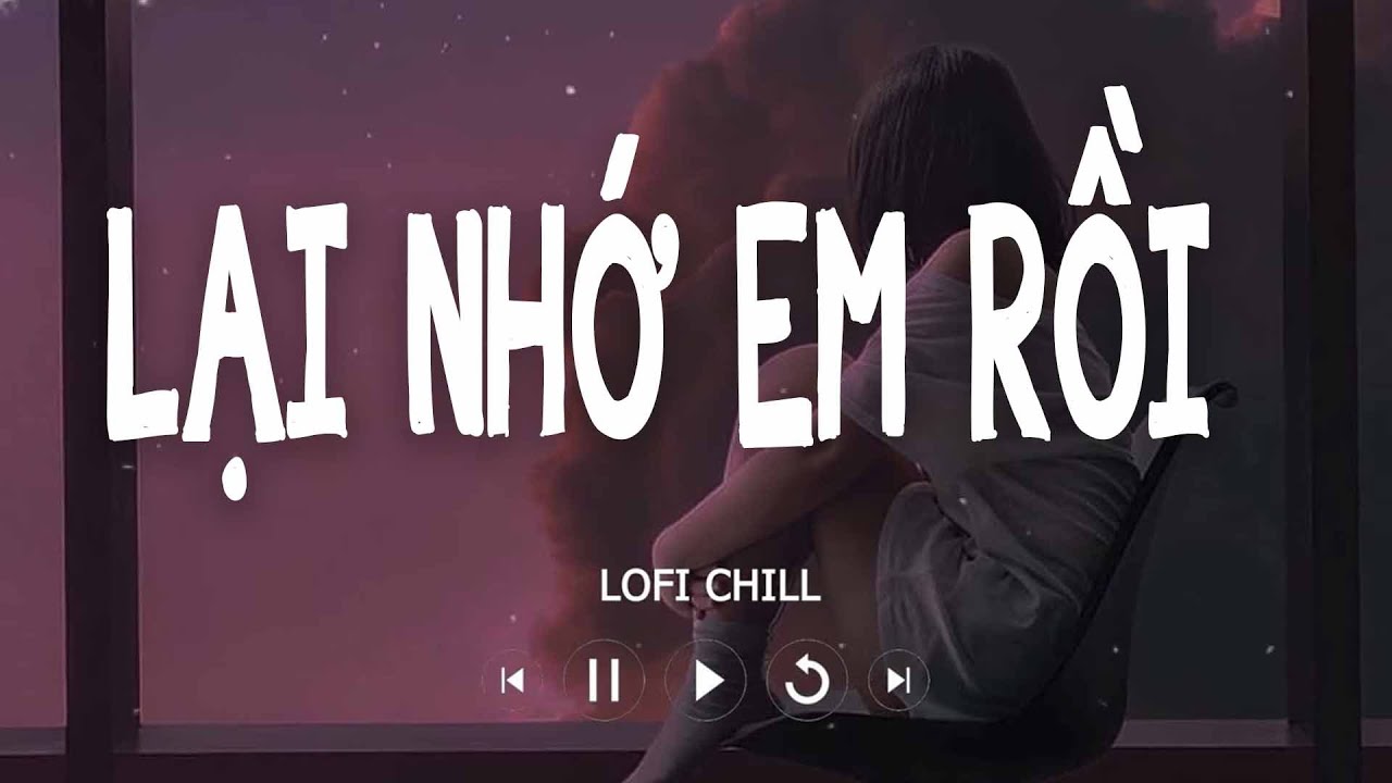 LẠI NHỚ EM RỒI LOFI CHILL - DICKSON NGUYỄN | Lại nhớ em rồi đ&acirc;y, nhớ thương em nhiều đ&acirc;y