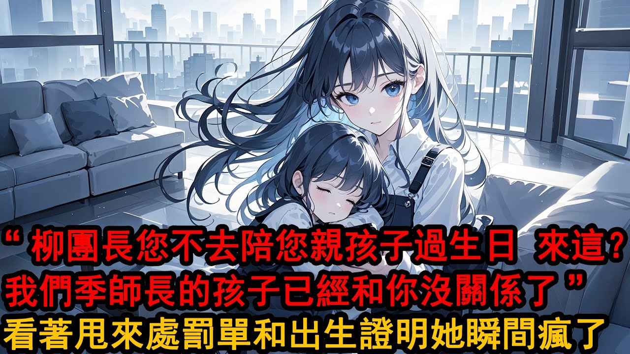 “柳團長 您不去陪您親孩子過生日，來這？我們季師長的孩子已經和你沒關係了”“是誰胡說他是我親生”柳如煙暴怒大吼，參謀長冷臉甩來處罰單和出生證明 指著母親那欄，她瞬間臉色慘白 癱瘓在地