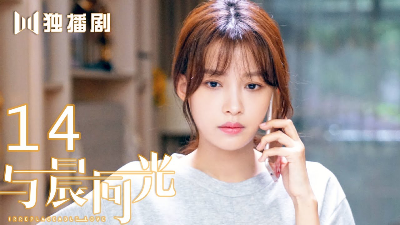 【FULL】与晨同光14 | Irreplaceable Love 14（白敬亭＆孙怡）