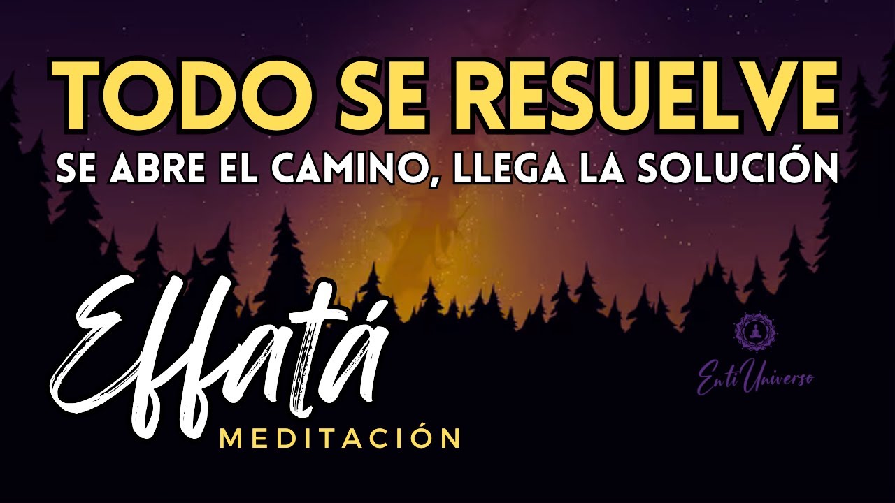 TODO SE RESUELVE, se abre el camino, llega la solución, Todo llega a mí | EFFATÁ Meditación