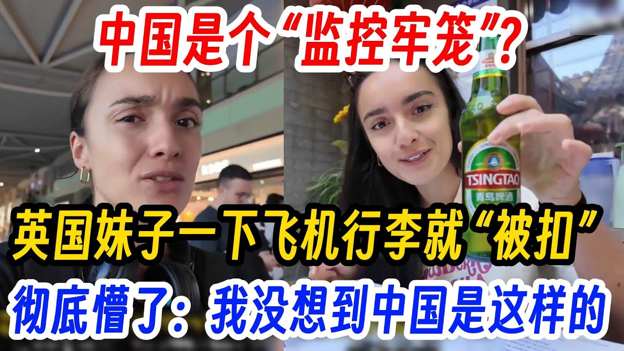 中国是个 “监控牢笼”？英国妹子一下飞机行李就 “被扣”，彻底懵了：我没想到中国是这样的！