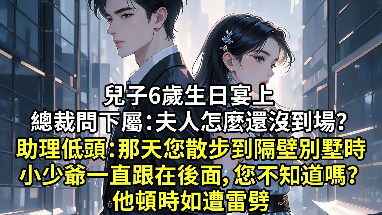 兒子6歲生日宴上總裁問下屬：夫人怎麼還沒到場？ 助理低頭：那天您散步到隔壁別墅時小少爺一直跟在後面 他頓時如遭雷劈【言情】【追妻火葬場】【情感】