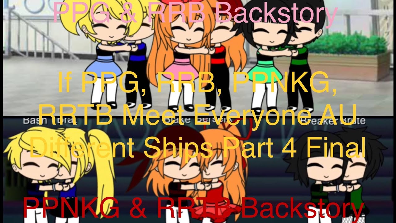 If PPG, RRB, PPNKG, RRTB Meet Everyone AU Different Ships Part 4 Final