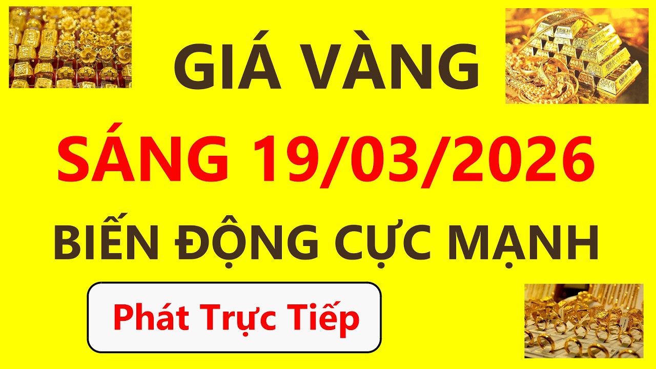 Trực tiếp giá vàng Sáng hôm nay ngày 19/3/2026 - Diễn biến mới nhất giá vàng 9999, Sjc, Pnj và Doji