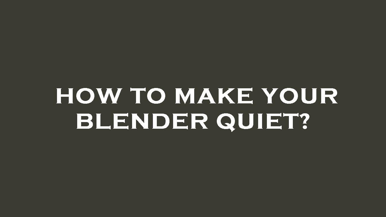 How to make your blender quiet?