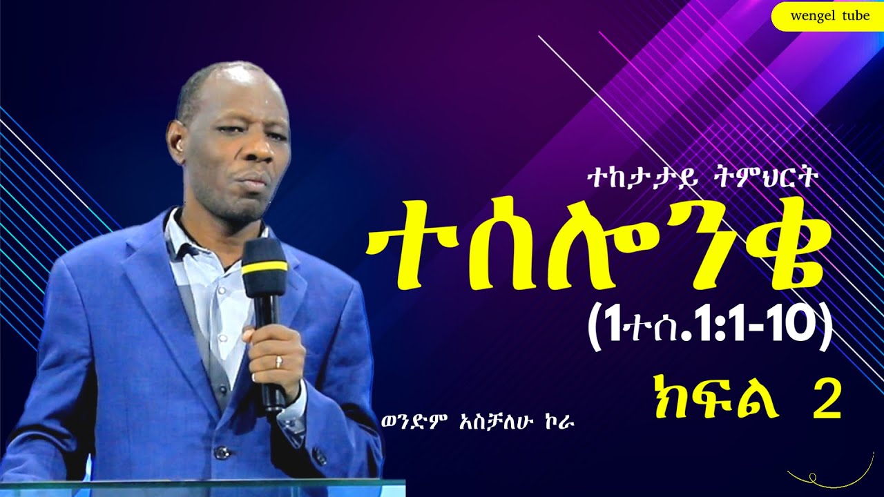 ተሰሎንቄ  (1ተሰ.1:1-10)  ክፍል 2   ተከታታይ ትምህርት ወንድም አስቻለሁ ኮራ  #2025/2018 #preaching #Wengel tube ወንጌል ቲዩብ