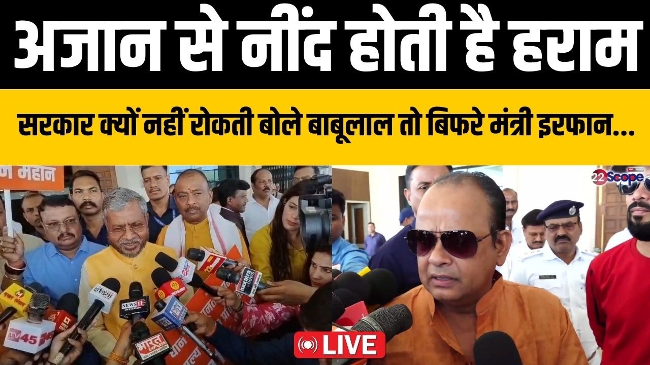 अजान से नींद होती है हराम, सरकार क्यों नहीं रोकती बोले बाबूलाल तो बिफरे मंत्री इरफान ....