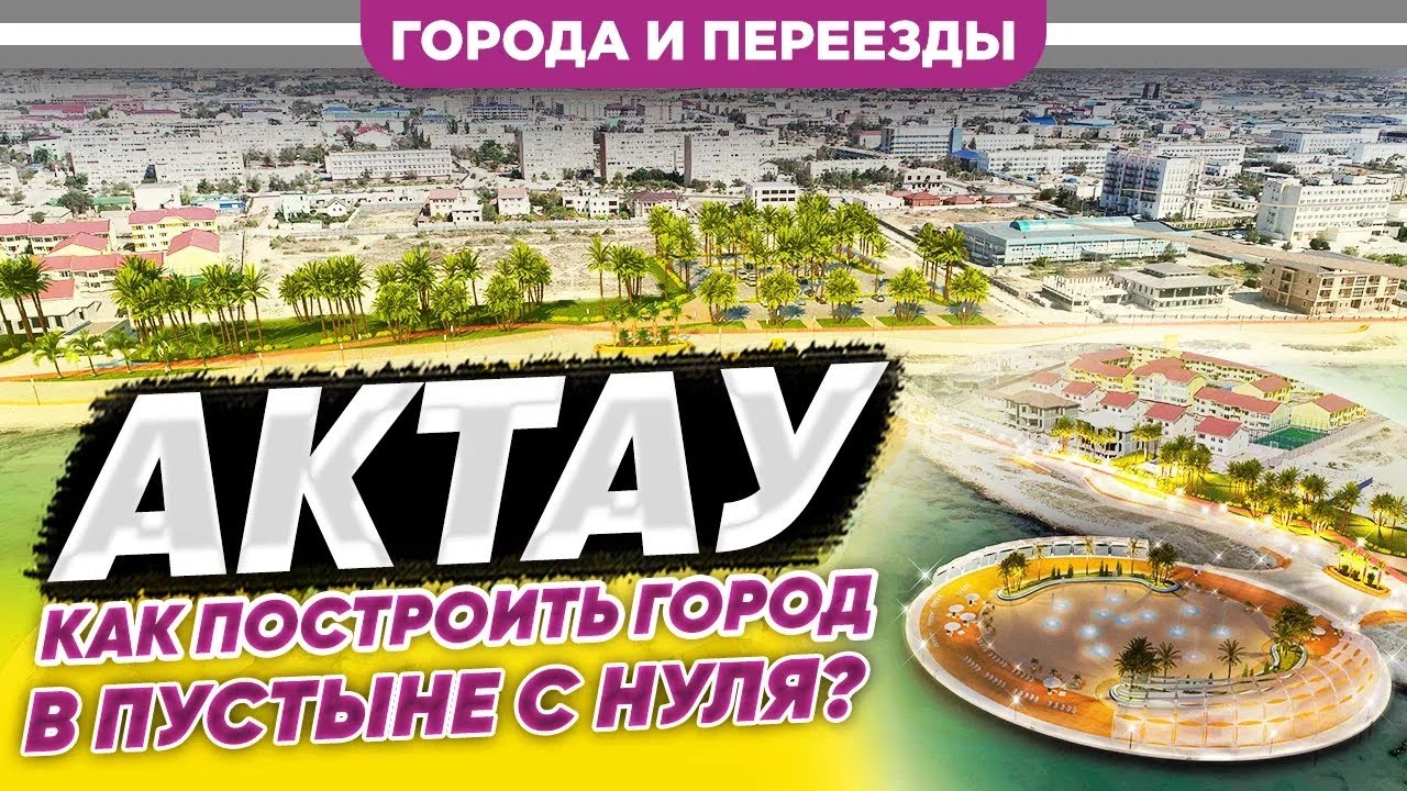 Актау. Как построить город в пустыне с нуля?