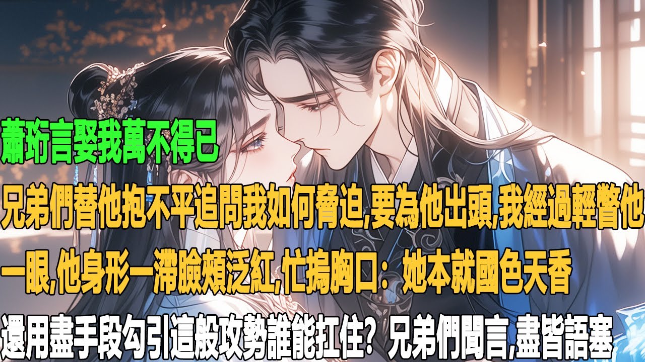 蕭珩言娶我萬不得已，兄弟們替他抱不平，追問我如何脅迫，要為他出頭。我經過輕瞥他一眼，他身形一滯，臉頰泛紅，忙摀胸口：「她本就國色天香，還用盡手段勾引，這般攻勢誰能扛住？」兄弟們聞言，盡皆語塞。