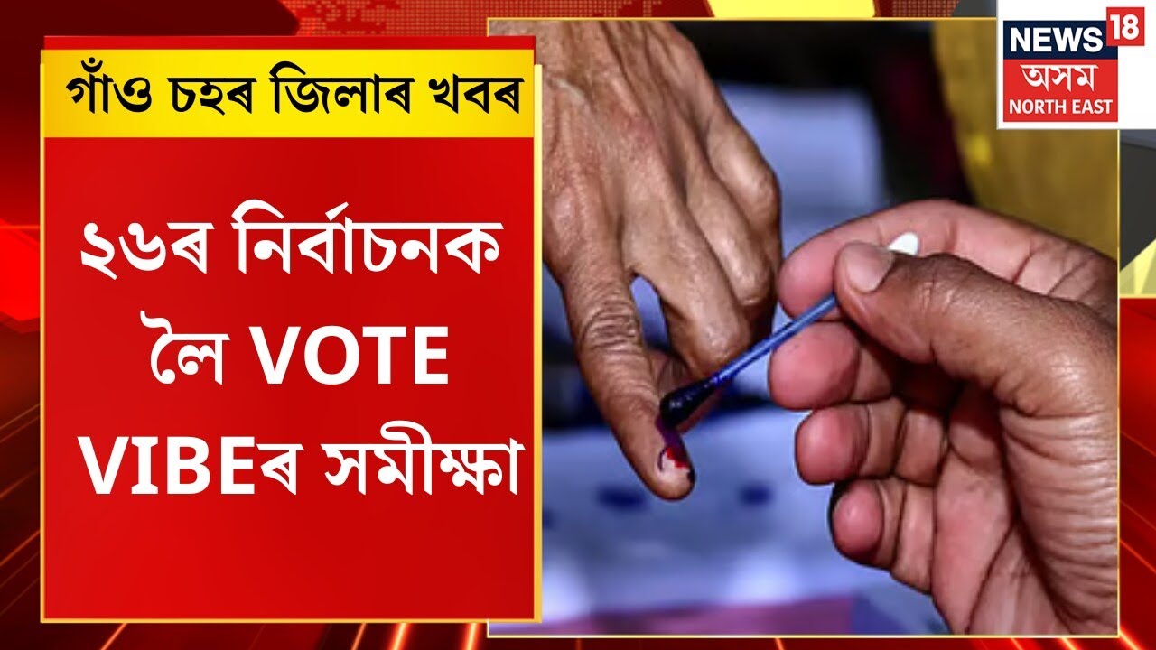 Assam News | গাঁও চহৰ জিলাৰ খবৰ : ২৬ৰ নিৰ্বাচনক লৈ VOTE VIBEৰ সমীক্ষা