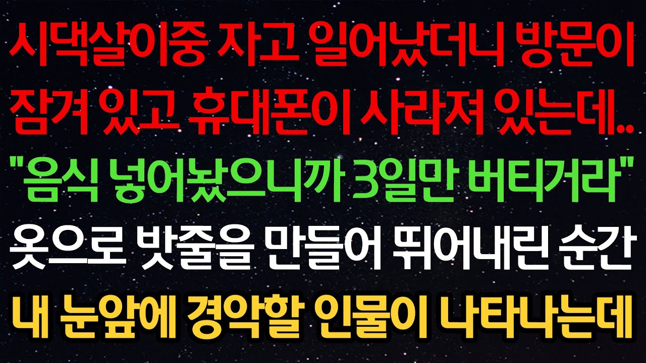 실화사연-시댁살이중 자고 일어났더니 방문이 잠겨있고 휴대폰이 사라져있는데 “음식 넣어놨으니까 3일만 버티거라” 옷으로 밧줄을 만들어 뛰어내린 순간 눈앞에 경악할 인물이 나타나는데