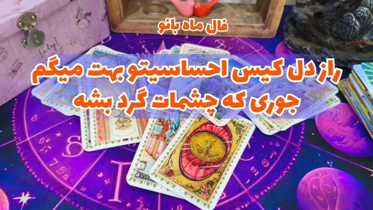 فال احساسی-راز دل کیس عاطفیت رو بهت میگم چشمات گرد میشه-فال ماه بانو