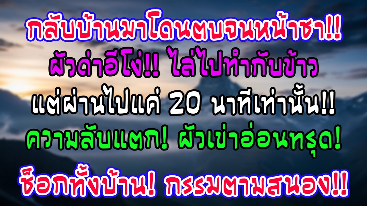 กลับถึงบ้านโดนสามีตบหน้าด่าโง่ให้รีบทำอาหาร แต่ผ่านไป20นาทีเขากลับหน้าซีดเมื่อเห็นสิ่งที่ฉันทำ