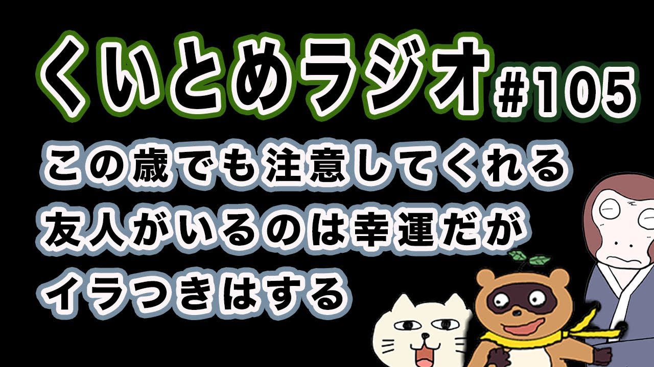 くいとめラジオ＃105 この歳でも注意してくれる友人がいるのは幸運だがイラつきはする