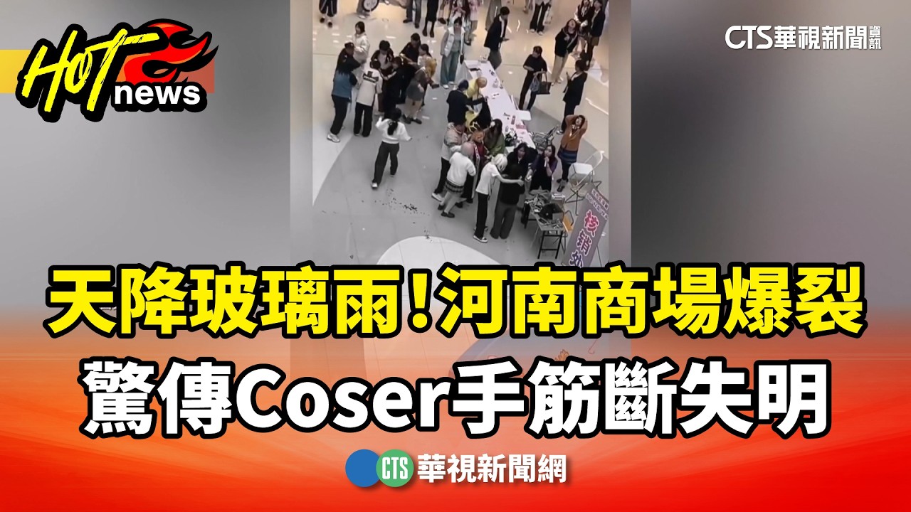 天降玻璃雨！　河南商場爆裂　驚傳Coser手筋斷失明｜華視新聞 20260414 @CtsTw