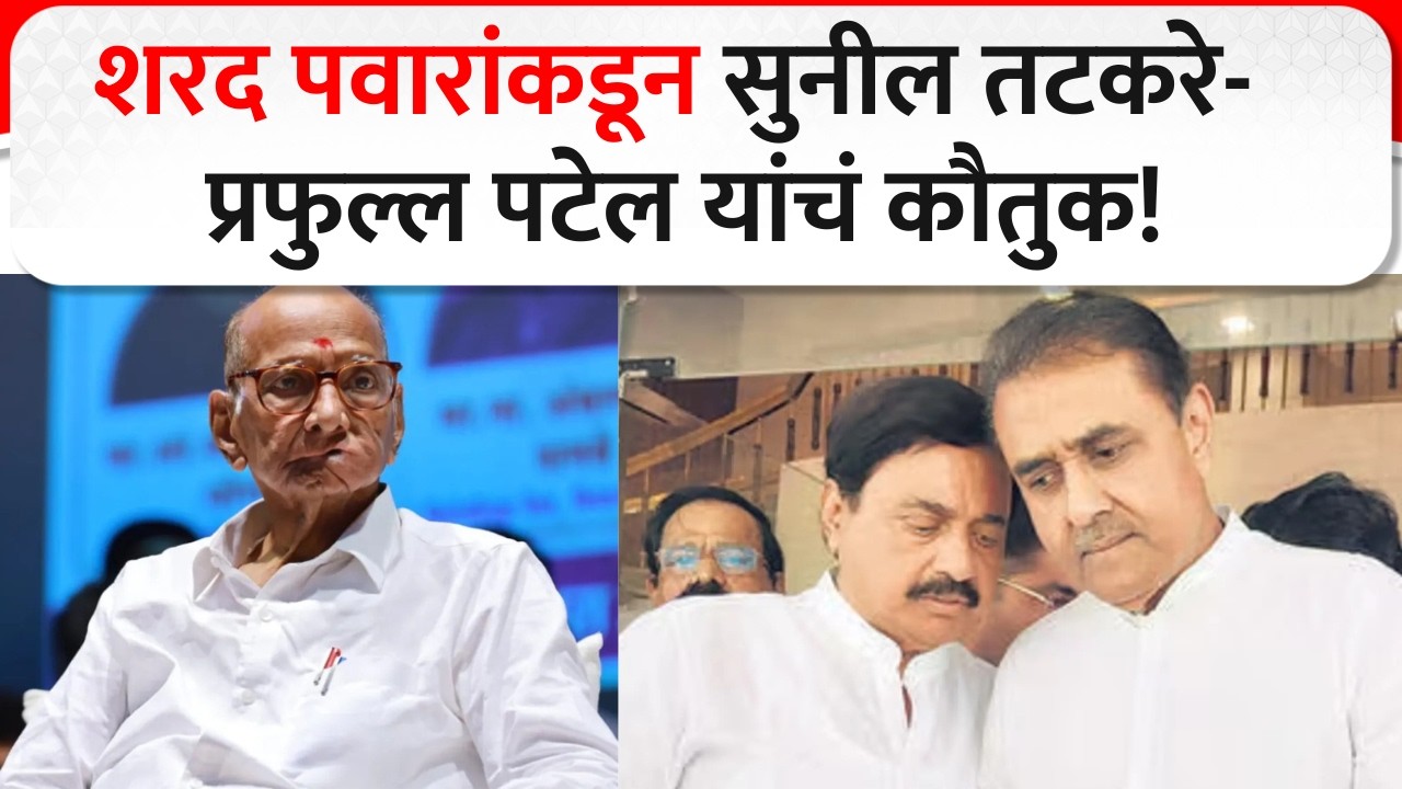 Sharad Pawar Appreciate Sunil Tatkare And Prafull Patel : शरद पवारांकडून तटकरे-पटेल यांचं कौतुक