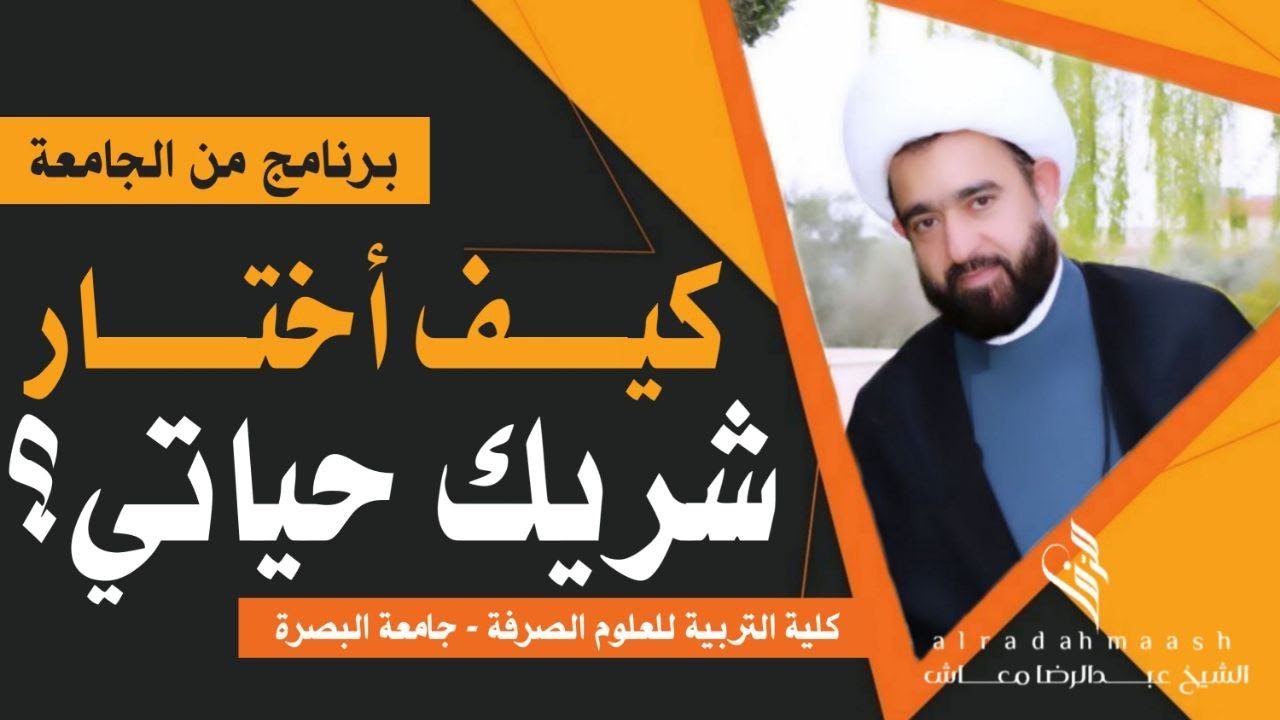 كيف أختار شريك حياتي ؟ / كلية التربية للعلوم الصرفة - جامعة البصرة /  سماحة الشيخ عبدالرضا معاش