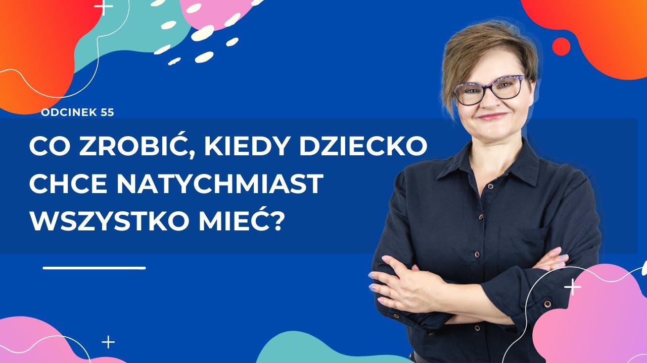 Co zrobić, kiedy dziecko CHCE NATYCHMIAST wszystko mieć?