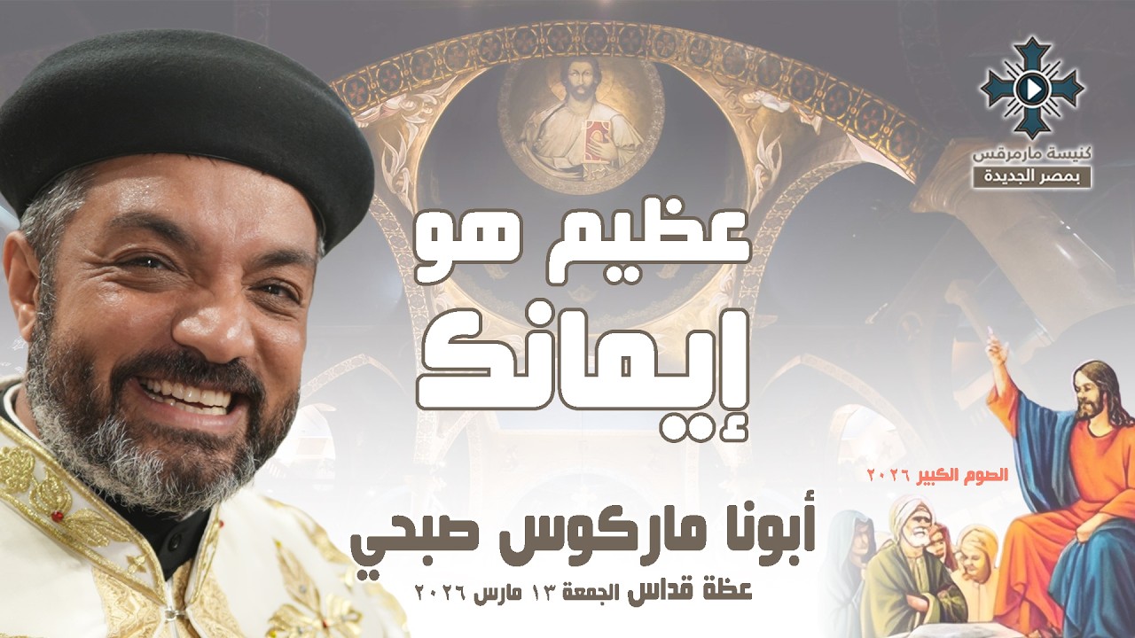 عظيم هو إيمانك - أبونا ماركوس صبحي - عظة صلاة القداس الإلهي - الجمعة 13 مارس 2026