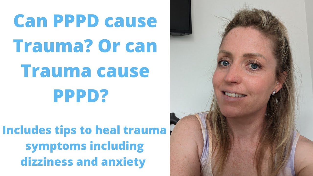 PPPD; Did PPPD cause Trauma or did Trauma cause PPPD? Including tips to heal