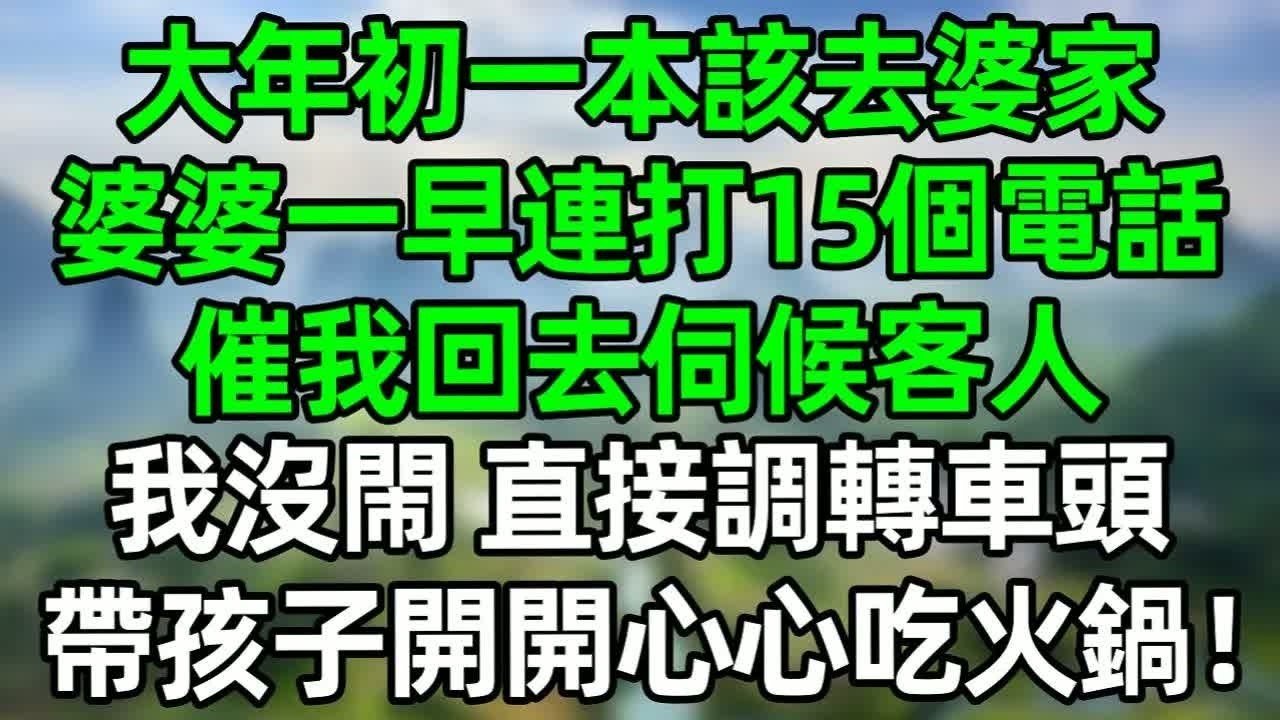 大年初一本該去婆家，婆婆一大早連打15個電話，催我回去伺候客人，我沒閙 直接掉轉車頭，帶孩子開開心心吃火鍋！#深夜淺讀 #夜讀人生 #大橘講故事  #情感故事 #講故事  #幸福生活