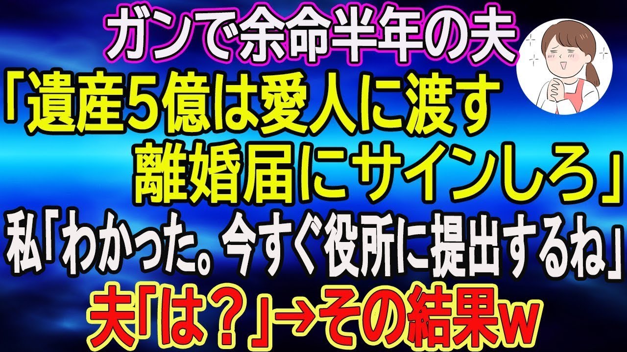 【スカッとする話】ガンで余命半年の夫「遺産5億は愛人に渡す。離婚届にサインしろ」私「わかった。今すぐ役所に提出するね」夫「は？」→その結果ｗ　【朗読】