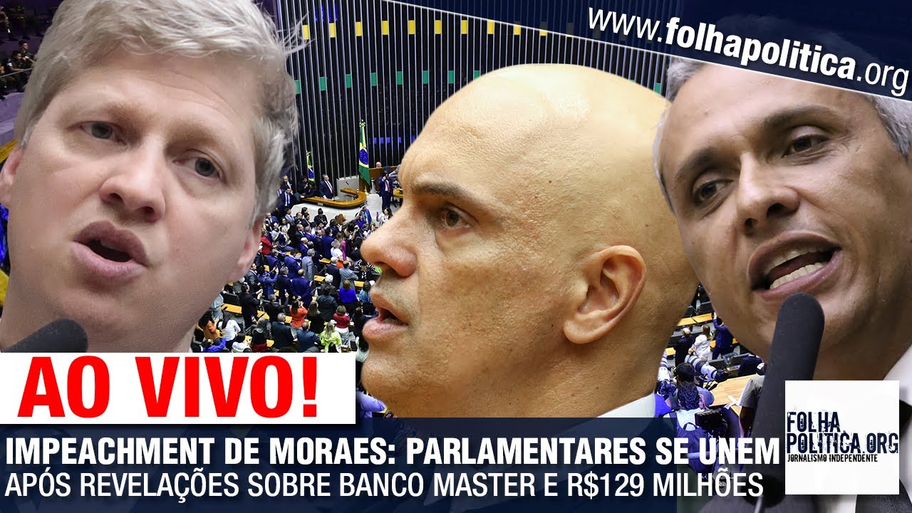 IMPEACHMENT DE MORAES: PARLAMENTARES SE UNEM AP&Oacute;S REVELA&Ccedil;&Otilde;ES SOBRE BANCO MASTER E R$129 MILH&Otilde;ES